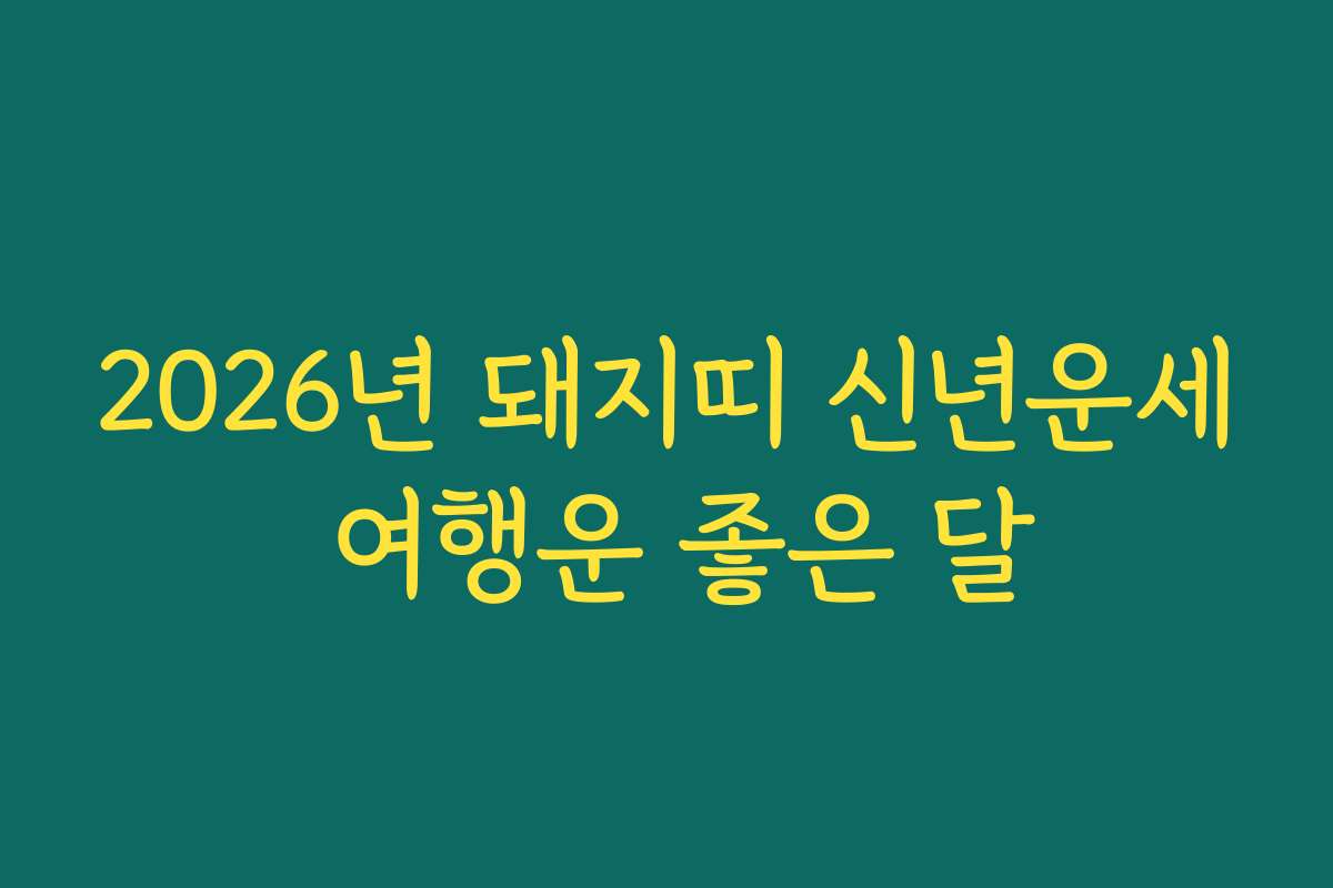 2026년 돼지띠 신년운세 여행운 좋은 달