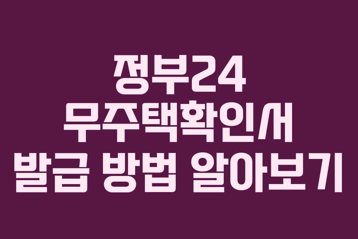 정부24 무주택확인서 발급 방법 알아보기