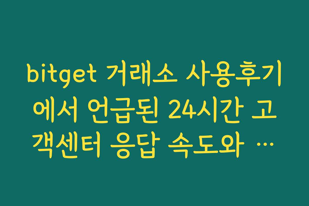 bitget 거래소 사용후기에서 언급된 24시간 고객센터 응답 속도와 지원 품질