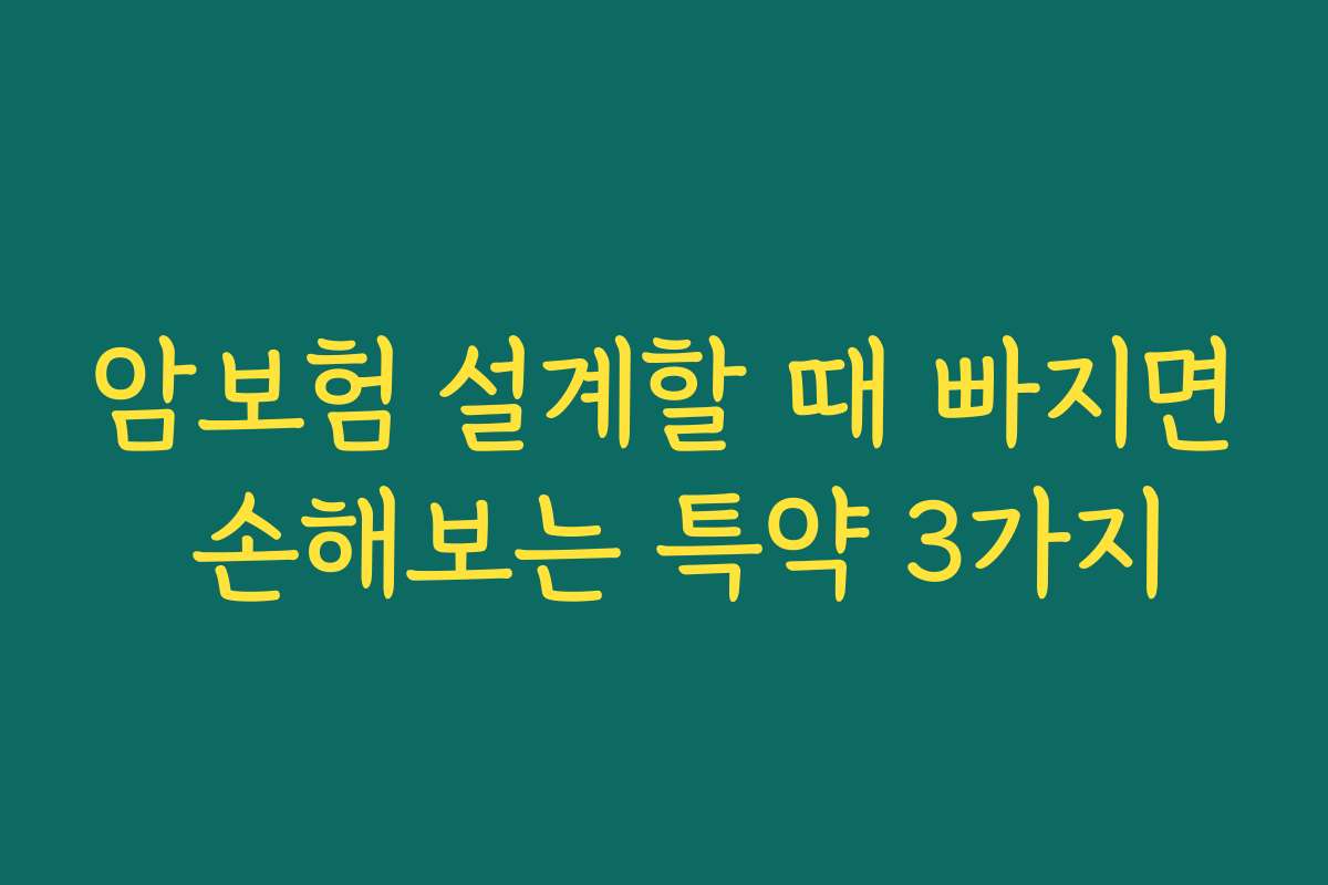 암보험 설계할 때 빠지면 손해보는 특약 3가지