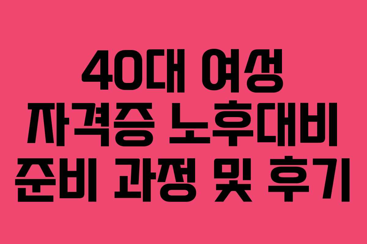 40대 여성 자격증 노후대비 준비 과정 및 후기