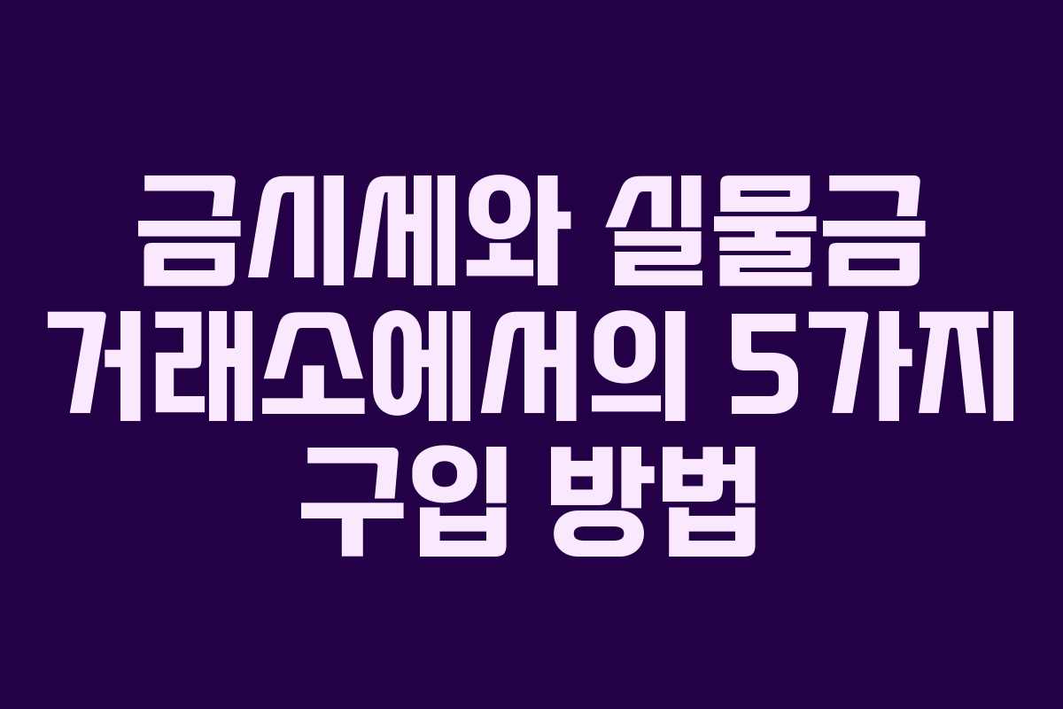 금시세와 실물금 거래소에서의 5가지 구입 방법