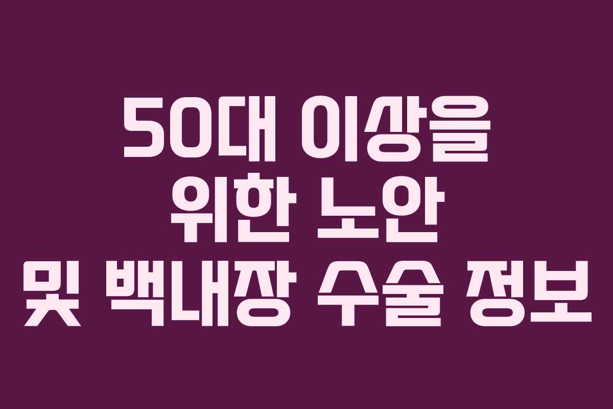 50대 이상을 위한 노안 및 백내장 수술 정보
