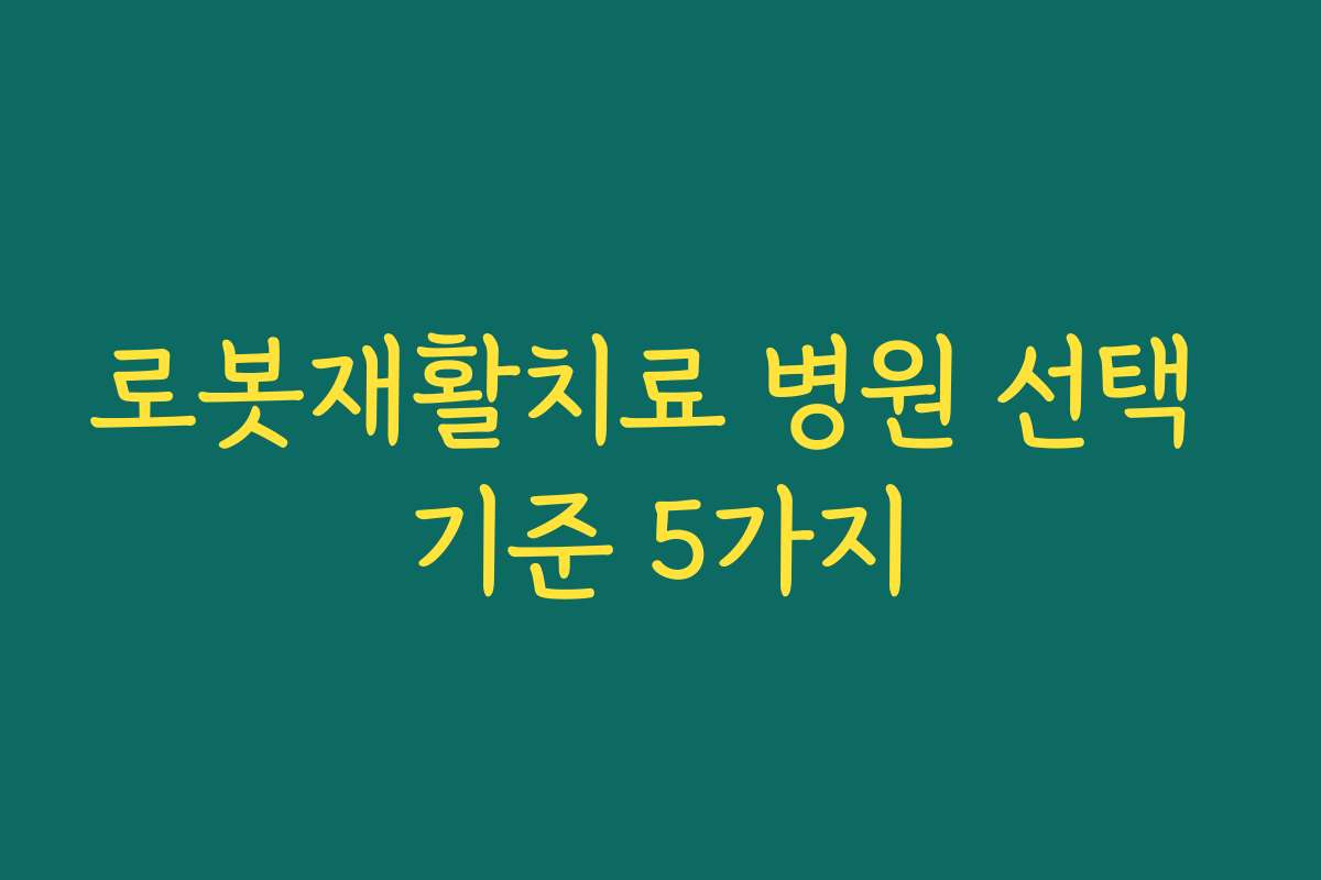 로봇재활치료 병원 선택 기준 5가지