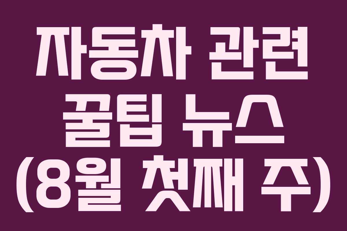 자동차 관련 꿀팁 뉴스 (8월 첫째 주)