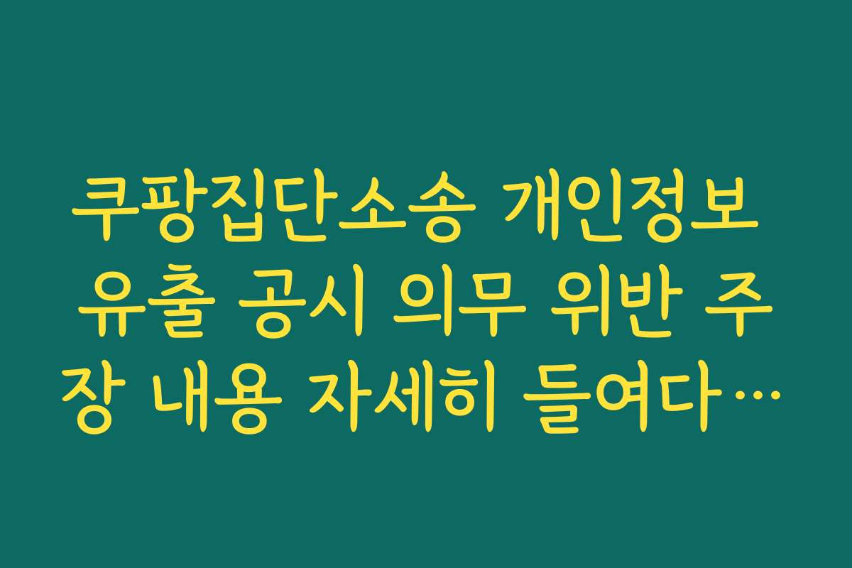 쿠팡집단소송 개인정보 유출 공시 의무 위반 주장 내용 자세히 들여다보기