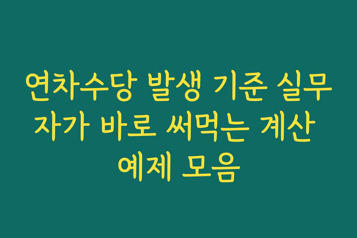 연차수당 발생 기준 실무자가 바로 써먹는 계산 예제 모음