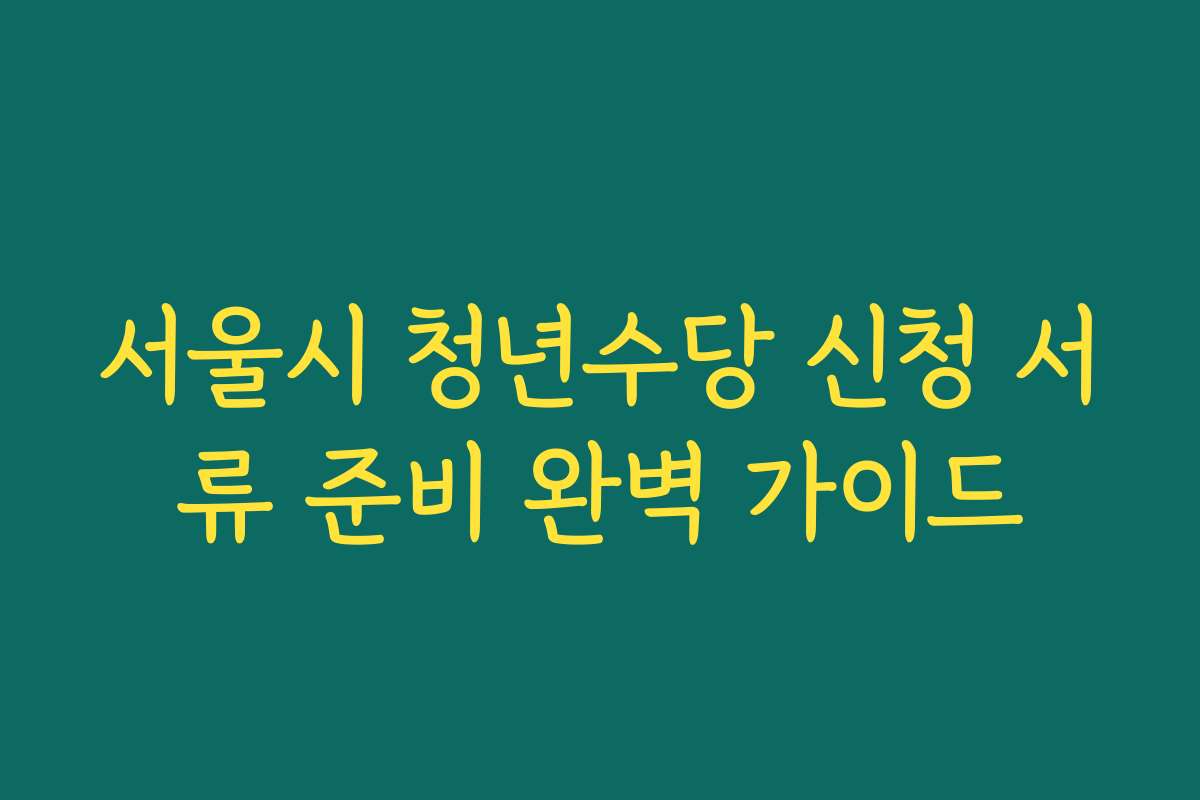 서울시 청년수당 신청 서류 준비 완벽 가이드