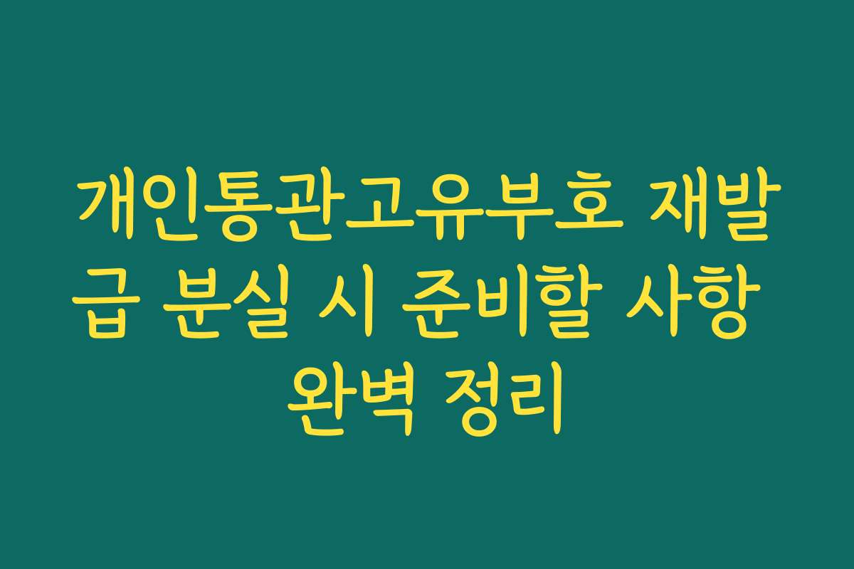 개인통관고유부호 재발급 분실 시 준비할 사항 완벽 정리