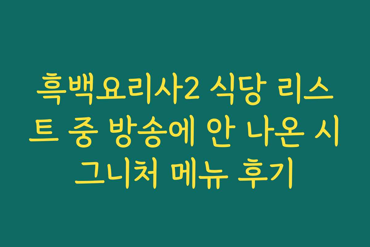 흑백요리사2 식당 리스트 중 방송에 안 나온 시그니처 메뉴 후기