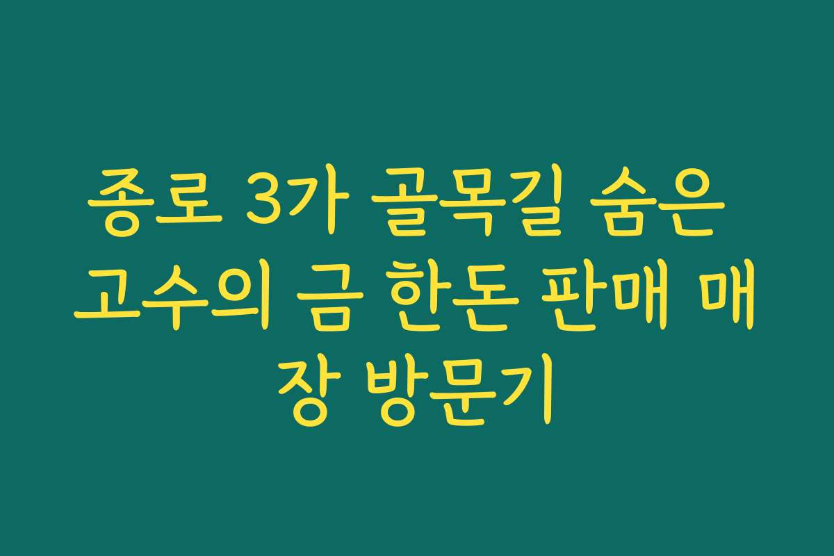 종로 3가 골목길 숨은 고수의 금 한돈 판매 매장 방문기