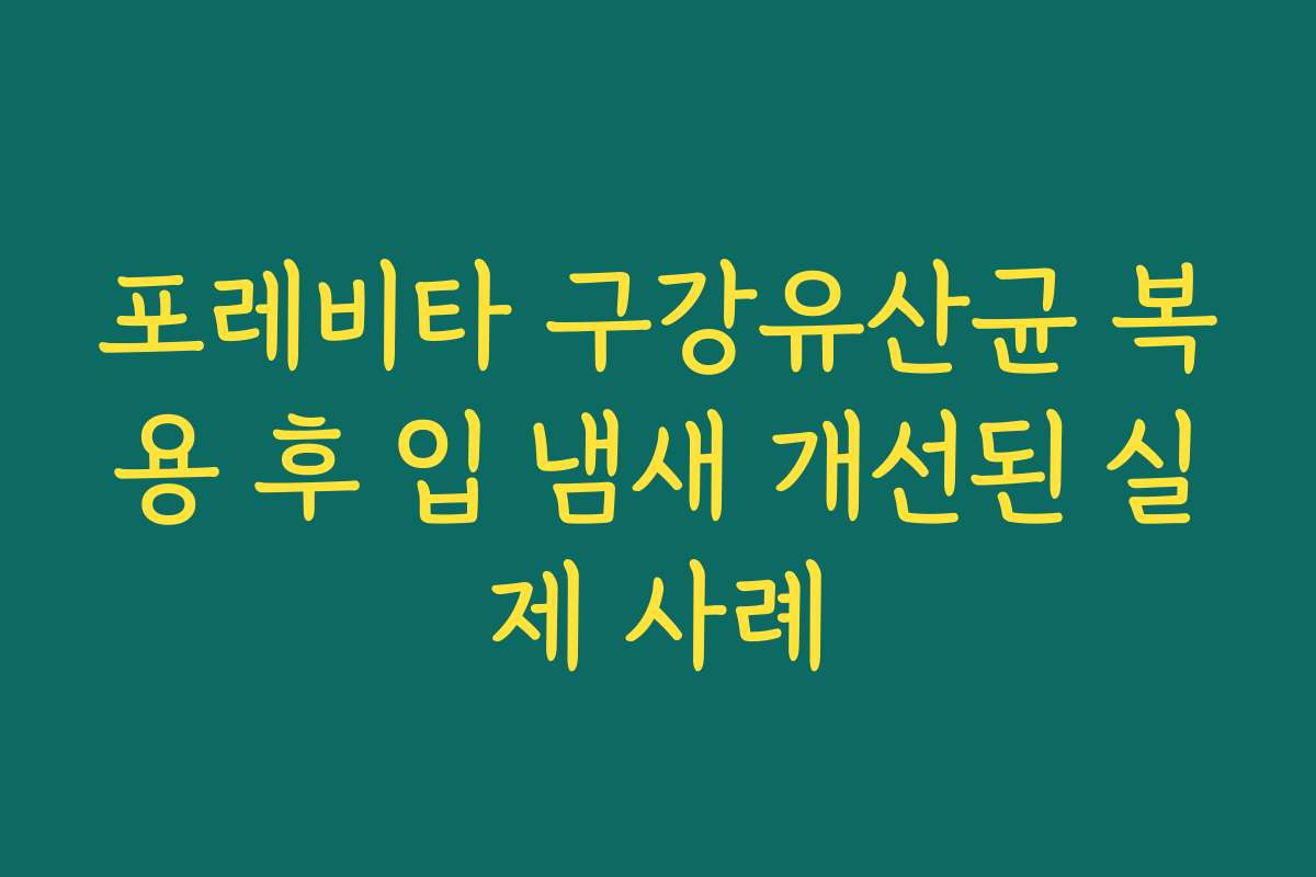 포레비타 구강유산균 복용 후 입 냄새 개선된 실제 사례