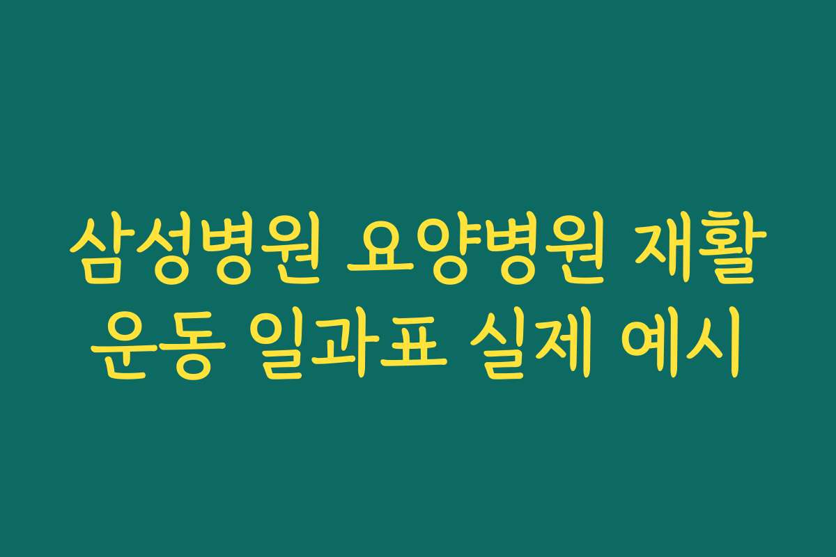 삼성병원 요양병원 재활운동 일과표 실제 예시