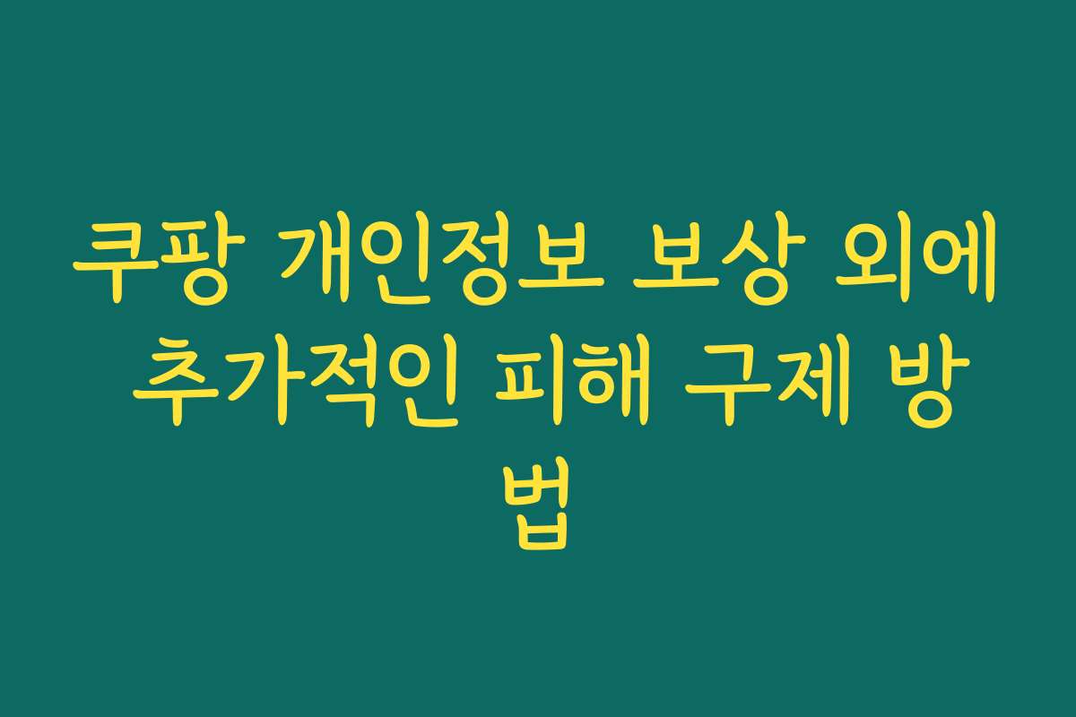 쿠팡 개인정보 보상 외에 추가적인 피해 구제 방법
