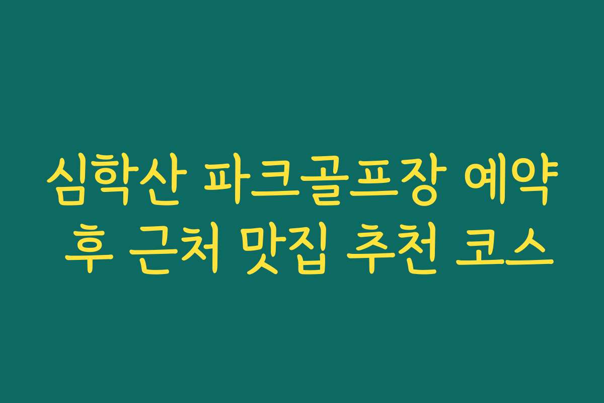 심학산 파크골프장 예약 후 근처 맛집 추천 코스
