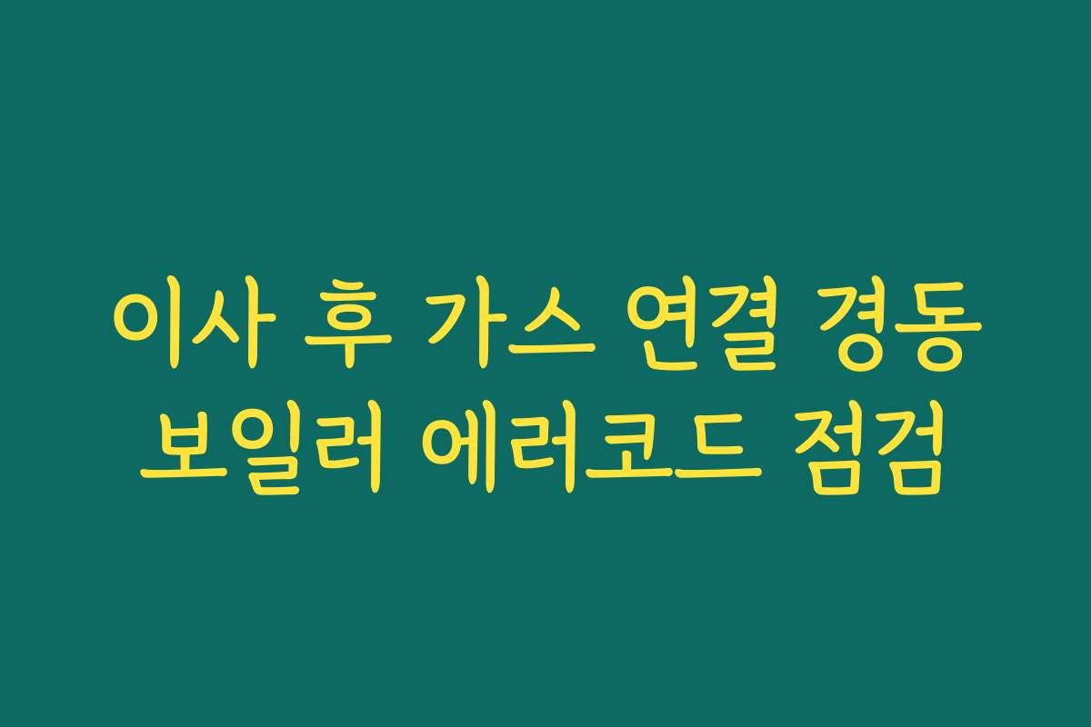 이사 후 가스 연결 경동보일러 에러코드 점검