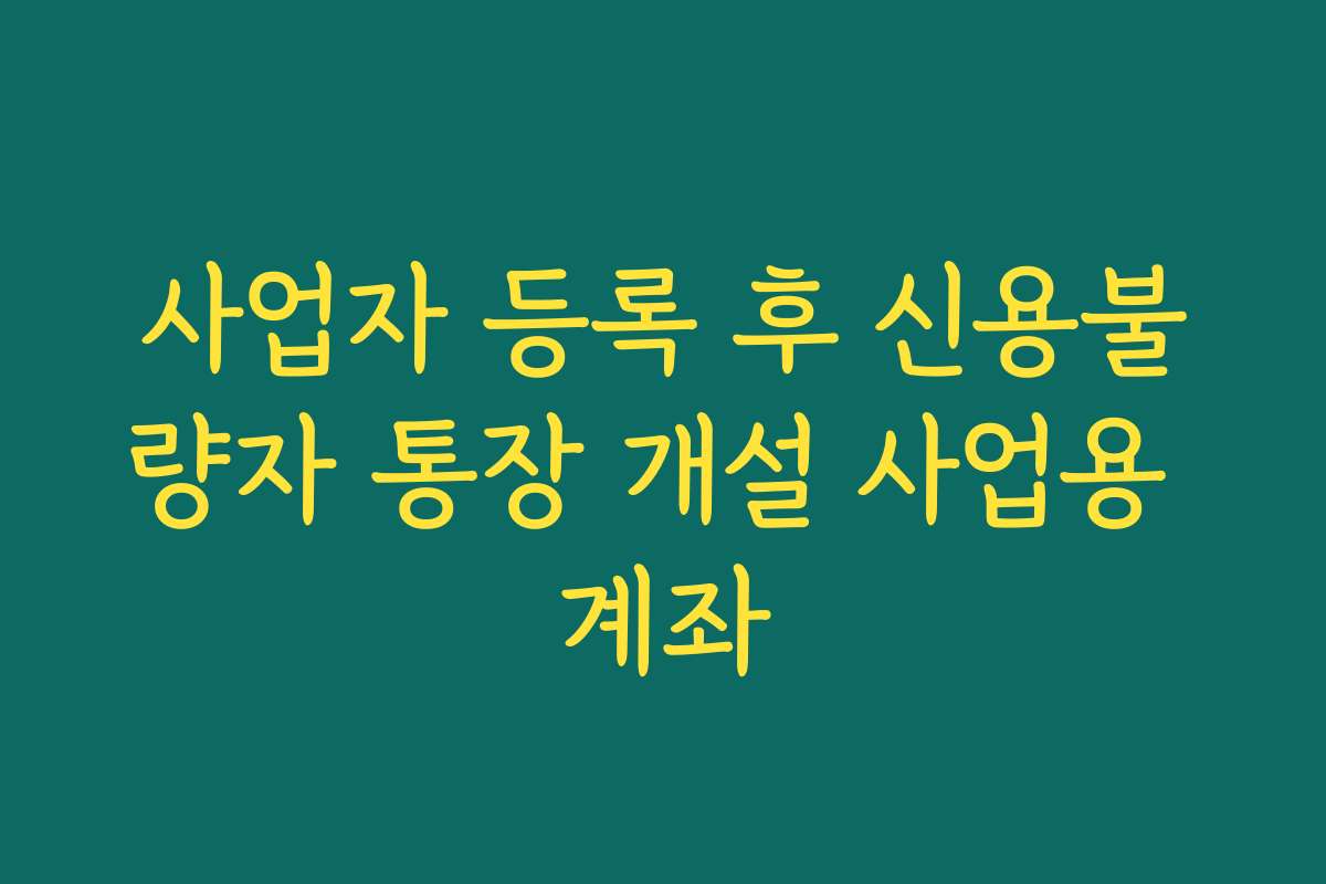 사업자 등록 후 신용불량자 통장 개설 사업용 계좌