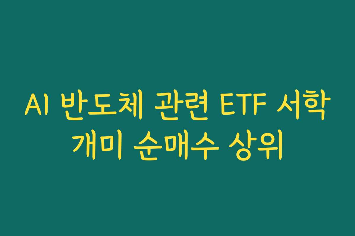AI 반도체 관련 ETF 서학개미 순매수 상위