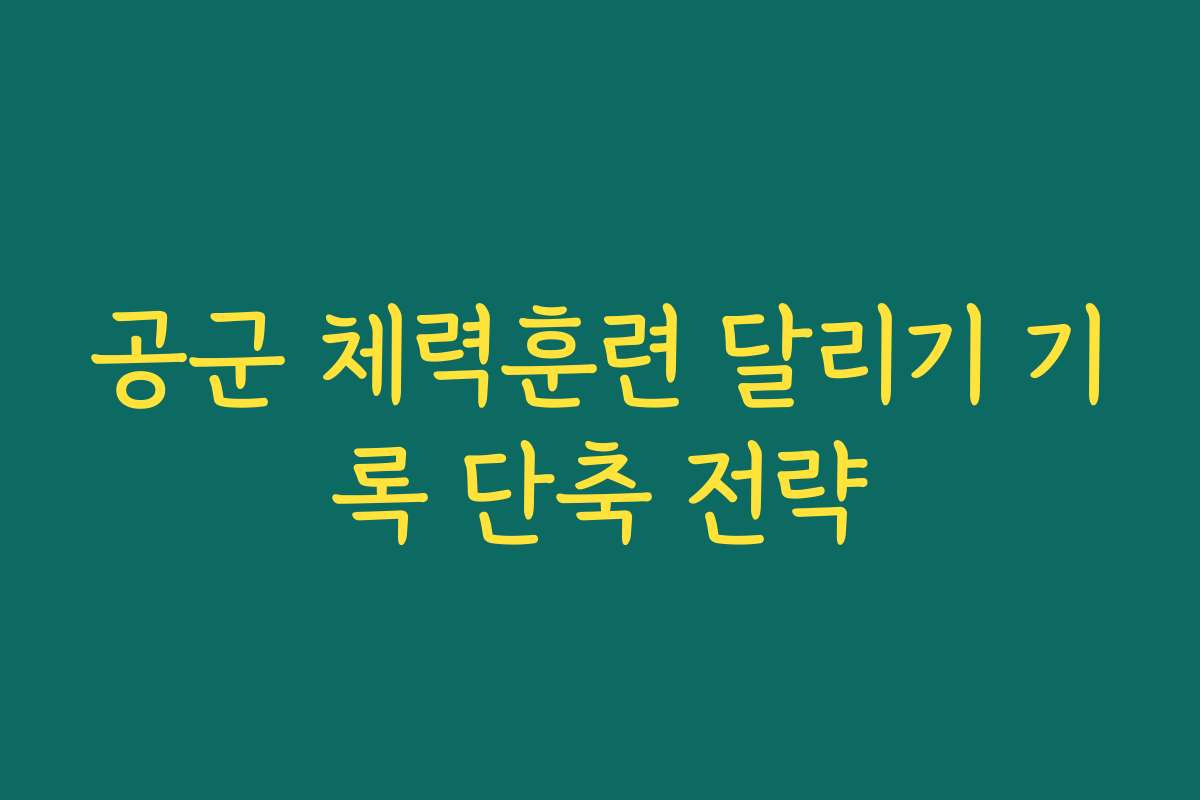 공군 체력훈련 달리기 기록 단축 전략