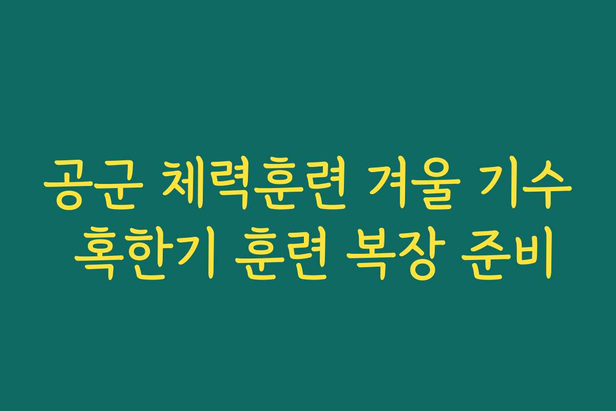 공군 체력훈련 겨울 기수 혹한기 훈련 복장 준비
