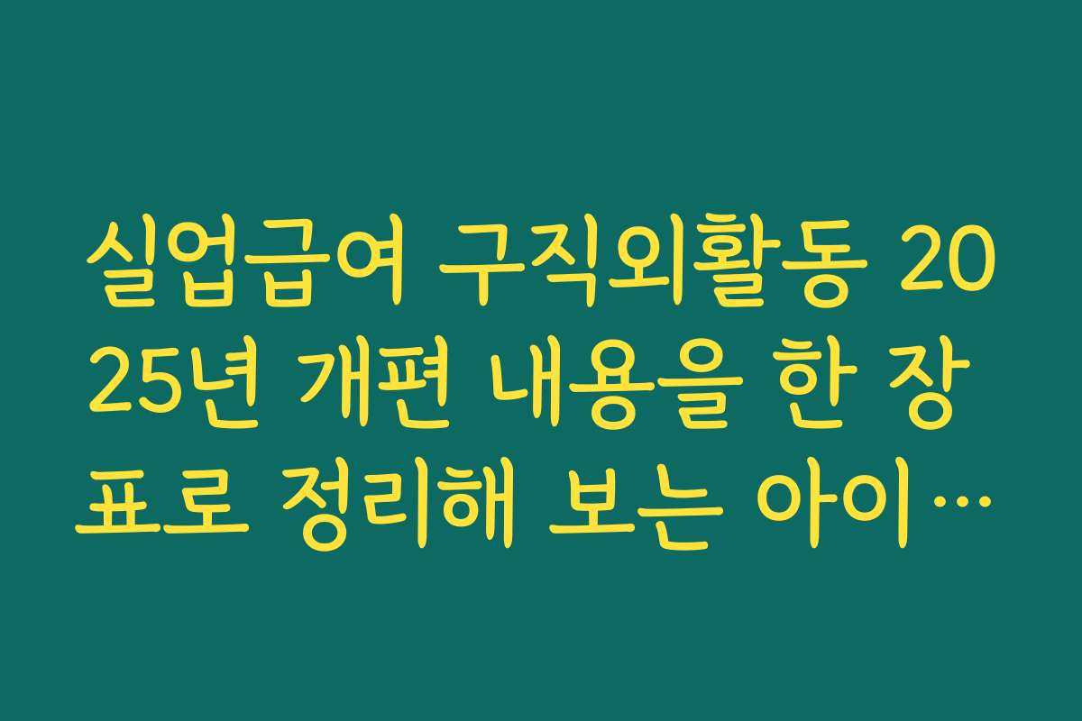 실업급여 구직외활동 2025년 개편 내용을 한 장 표로 정리해 보는 아이디어
