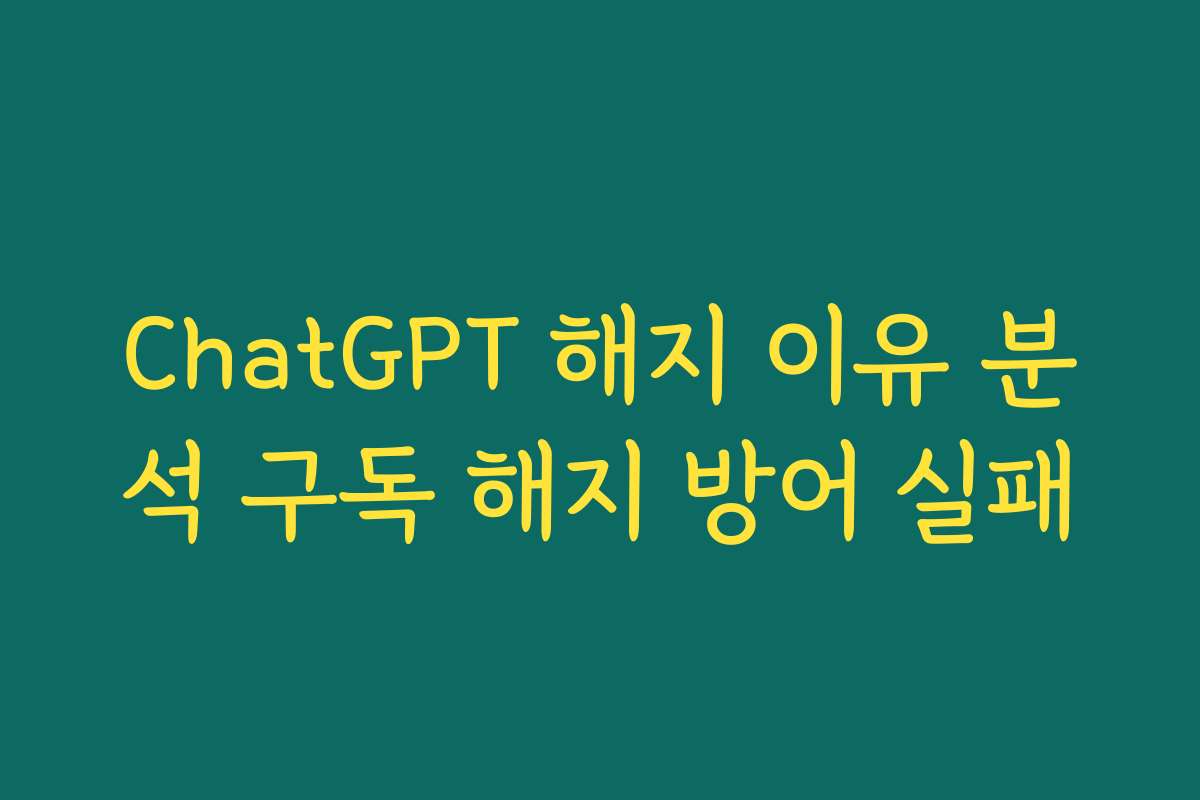 ChatGPT 해지 이유 분석 구독 해지 방어 실패