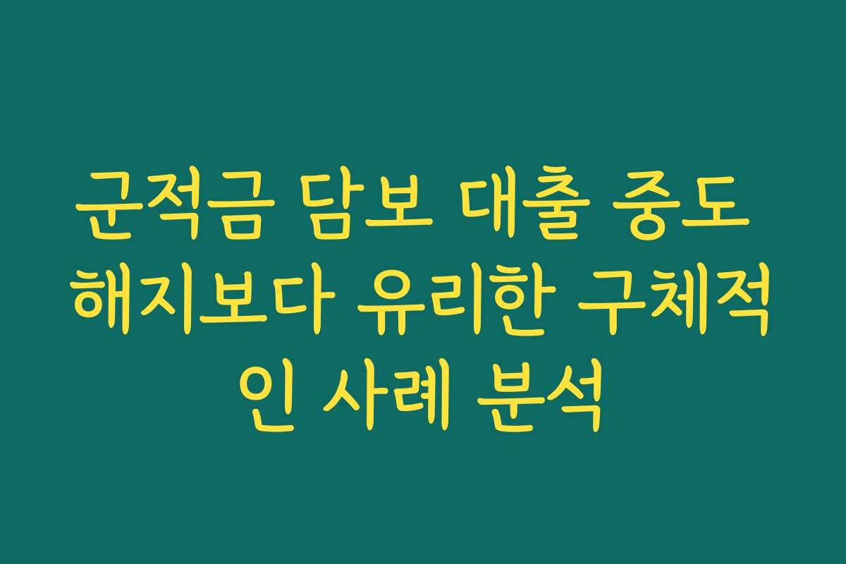 군적금 담보 대출 중도 해지보다 유리한 구체적인 사례 분석