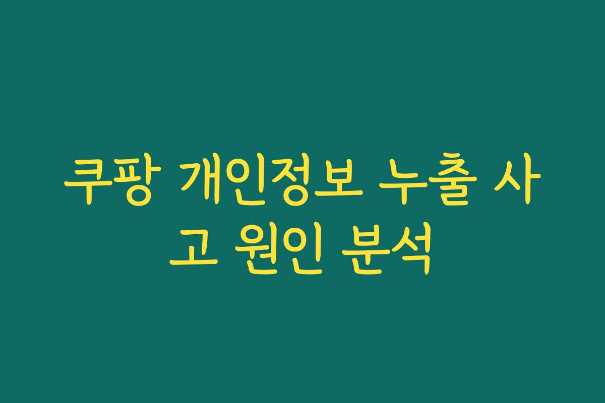 쿠팡 개인정보 누출 사고 원인 분석