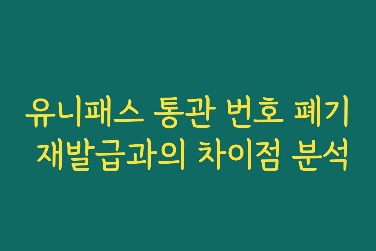유니패스 통관 번호 폐기 재발급과의 차이점 분석