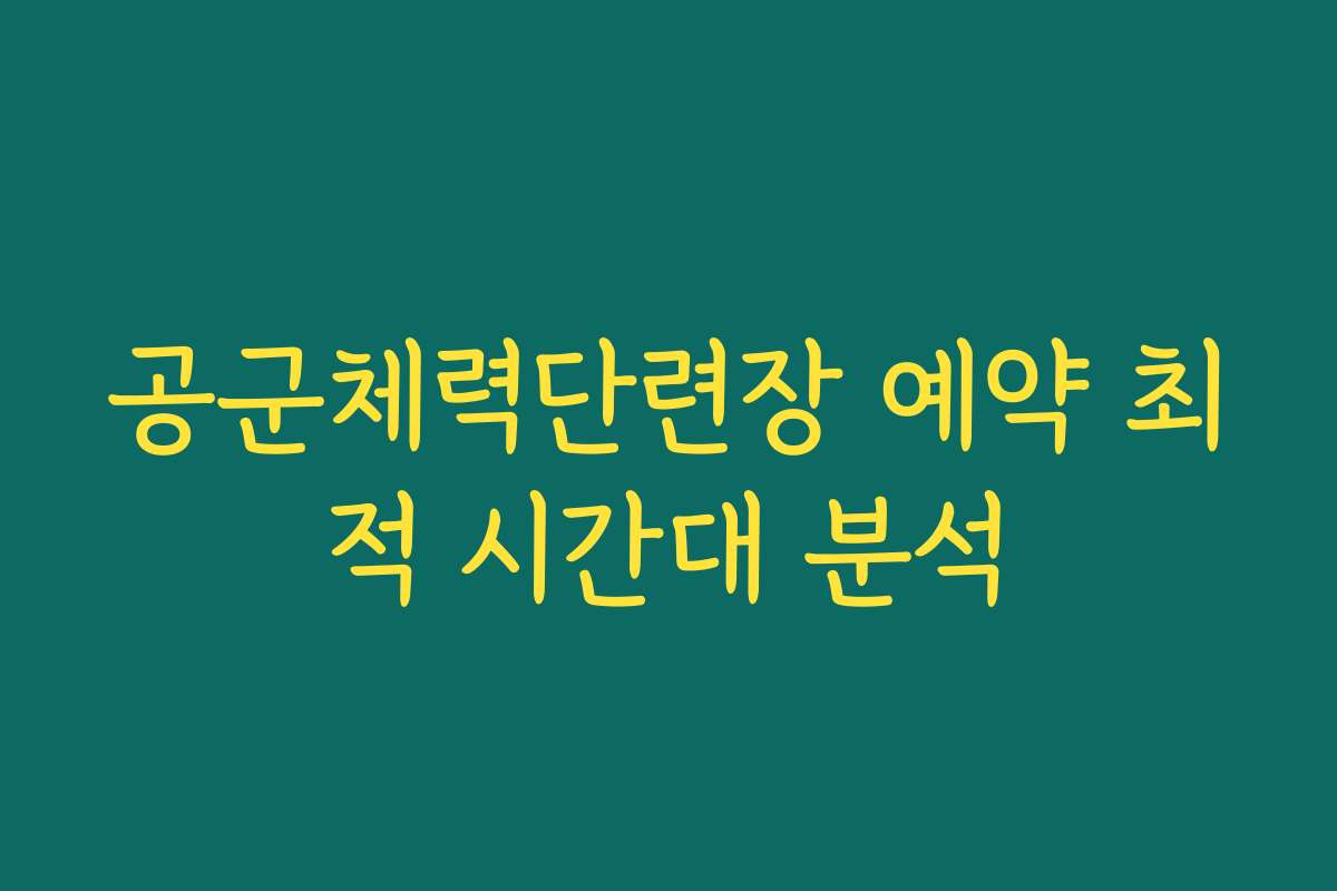 공군체력단련장 예약 최적 시간대 분석