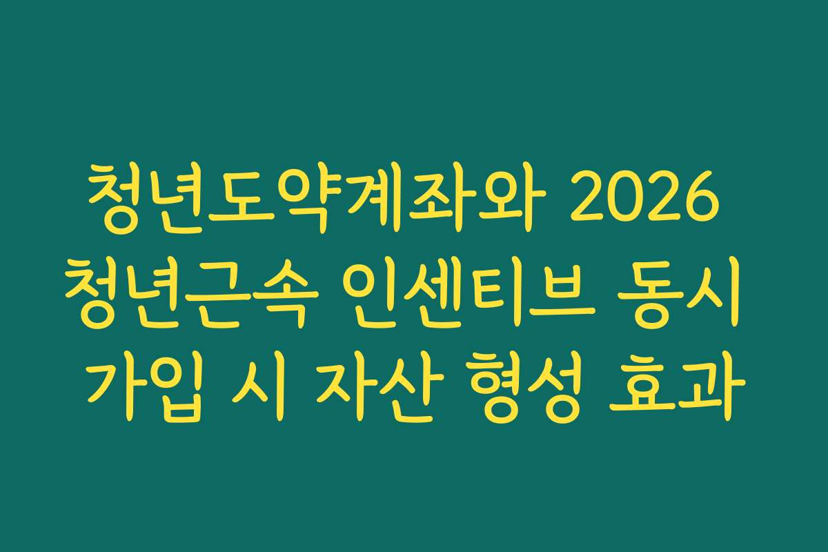 청년도약계좌와 2026 청년근속 인센티브 동시 가입 시 자산 형성 효과