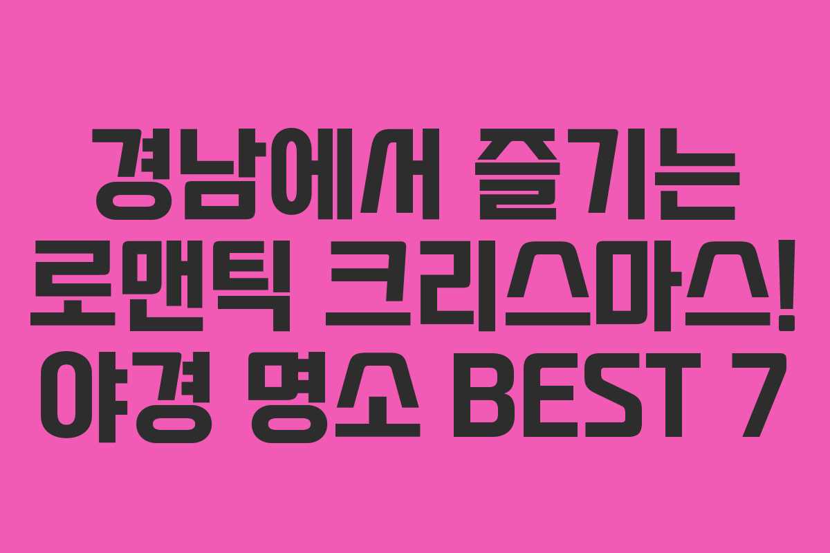 경남에서 즐기는 로맨틱 크리스마스! 야경 명소 BEST 7