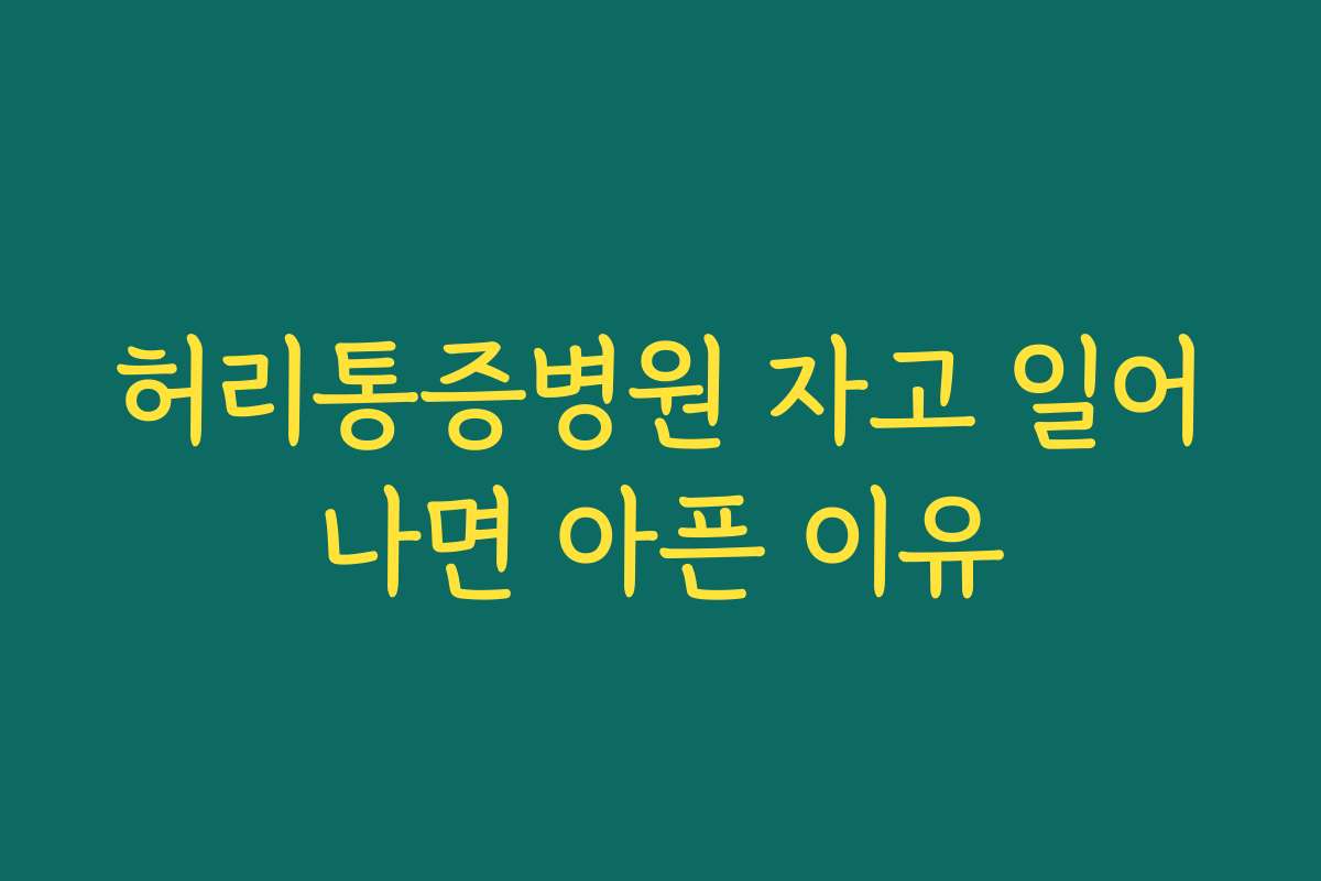 허리통증병원 자고 일어나면 아픈 이유