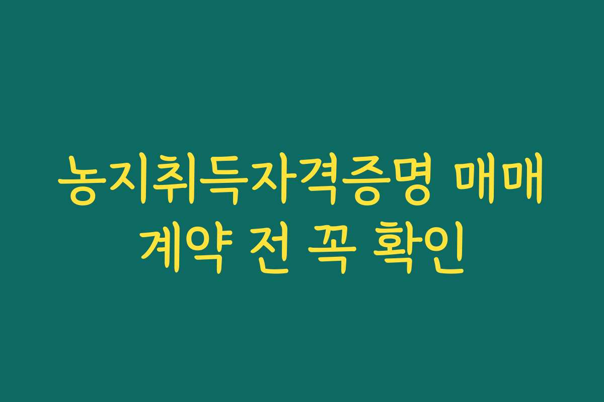 농지취득자격증명 매매계약 전 꼭 확인
