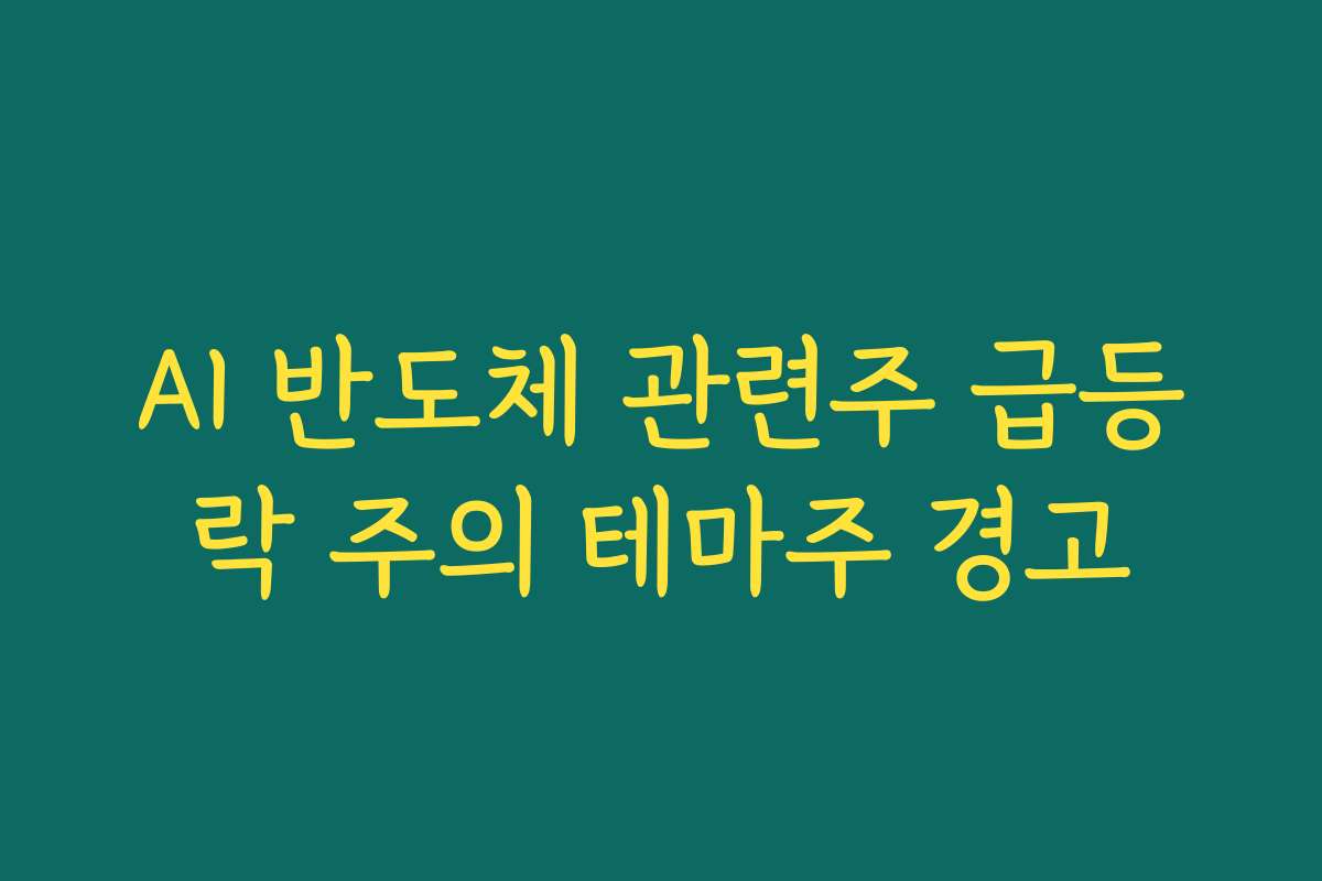 AI 반도체 관련주 급등락 주의 테마주 경고