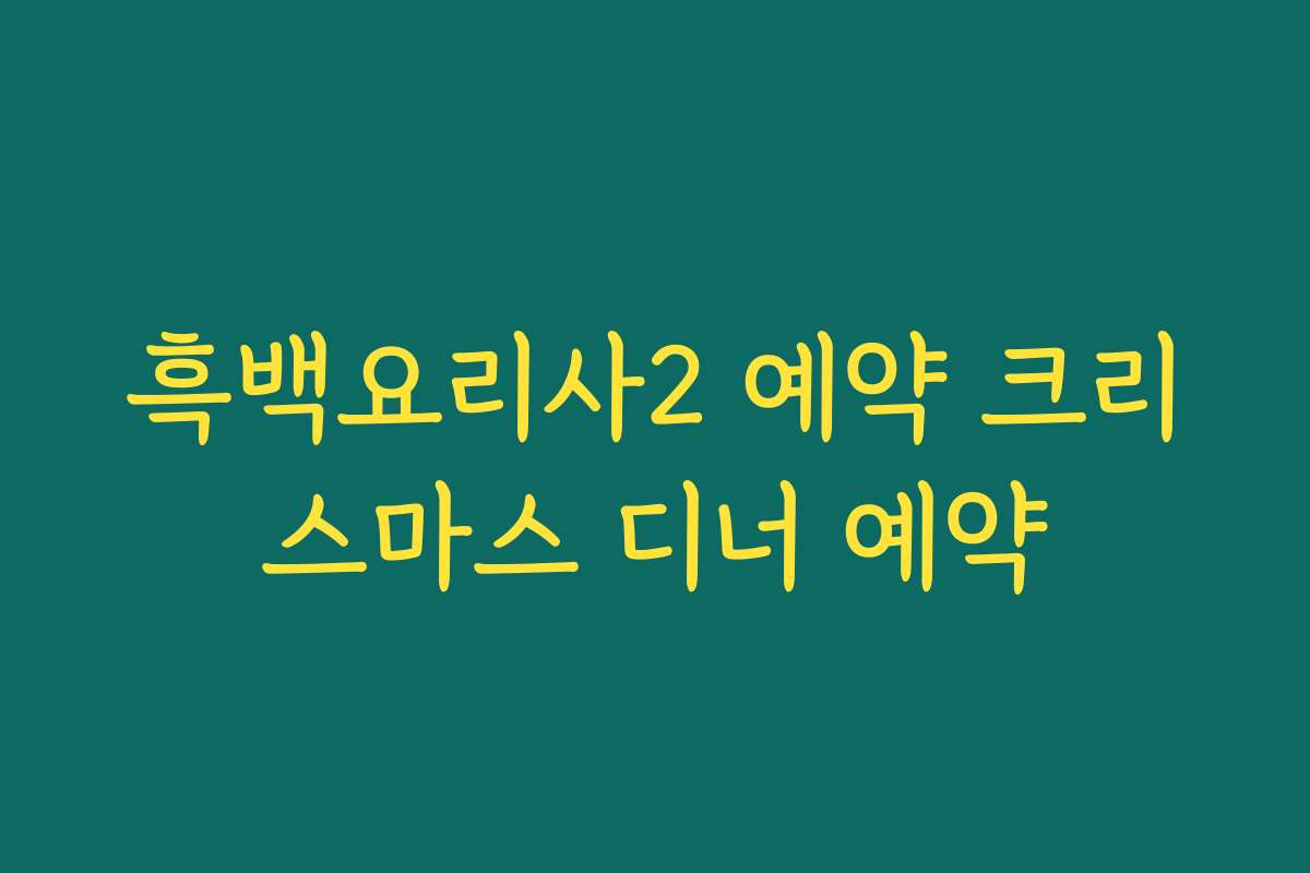 흑백요리사2 예약 크리스마스 디너 예약