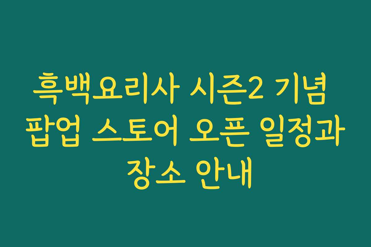 흑백요리사 시즌2 기념 팝업 스토어 오픈 일정과 장소 안내