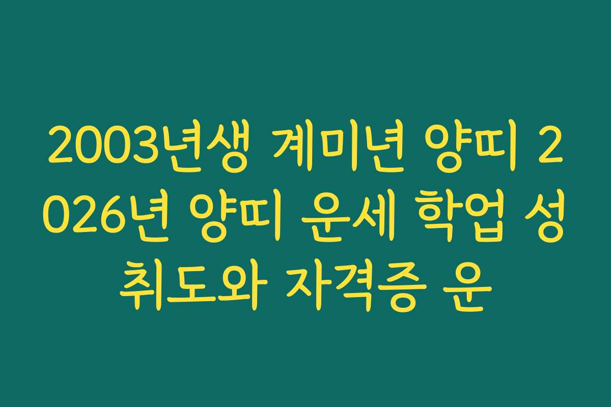 2003년생 계미년 양띠 2026년 양띠 운세 학업 성취도와 자격증 운