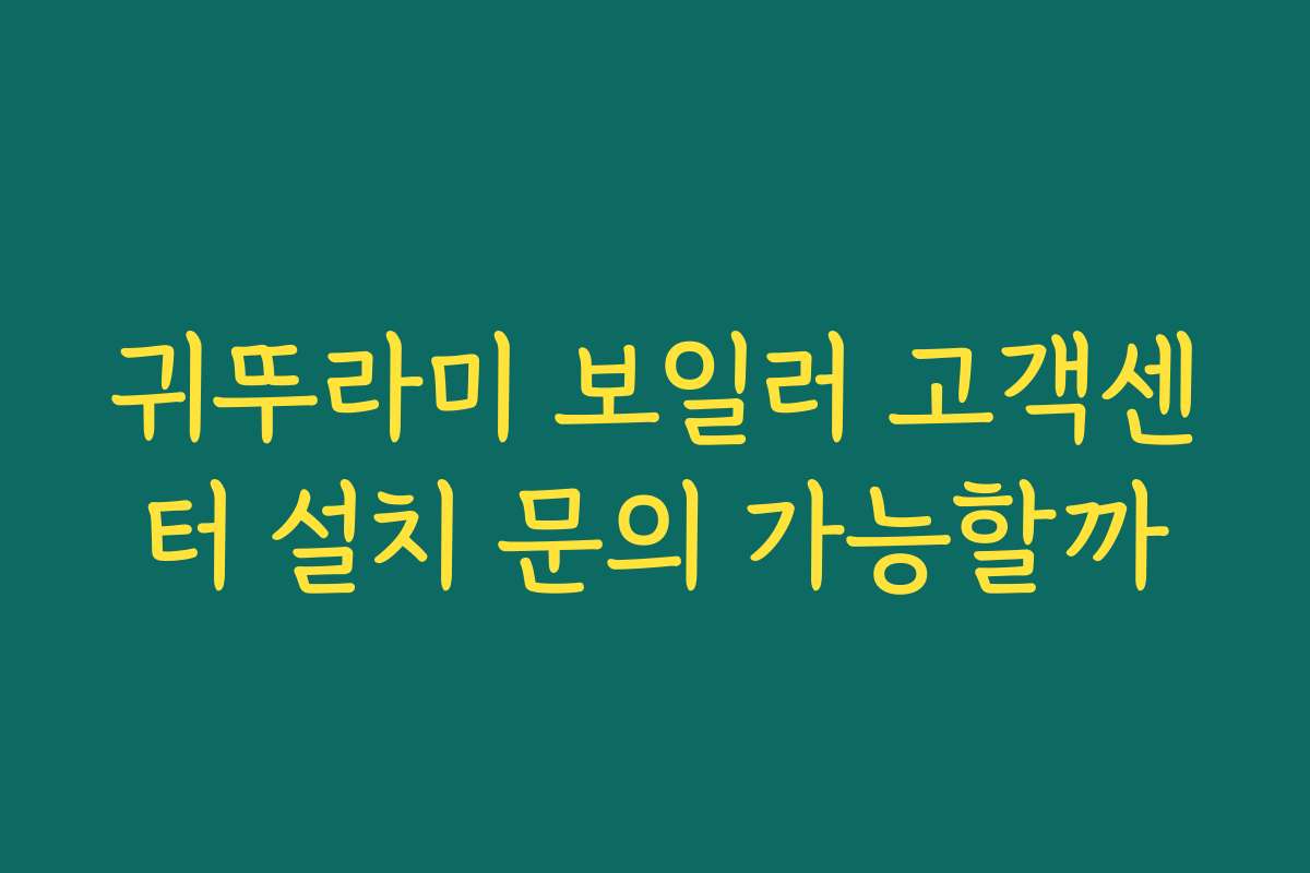 귀뚜라미 보일러 고객센터 설치 문의 가능할까