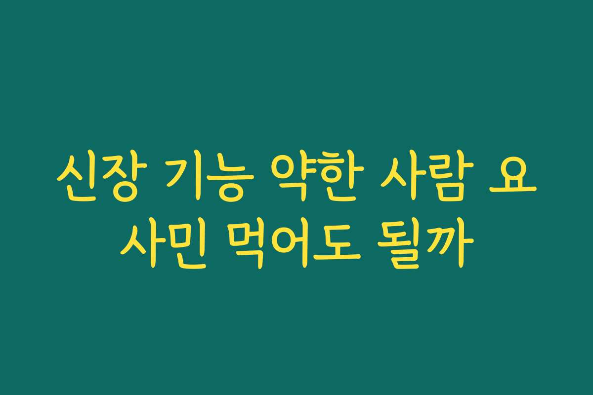 신장 기능 약한 사람 요사민 먹어도 될까