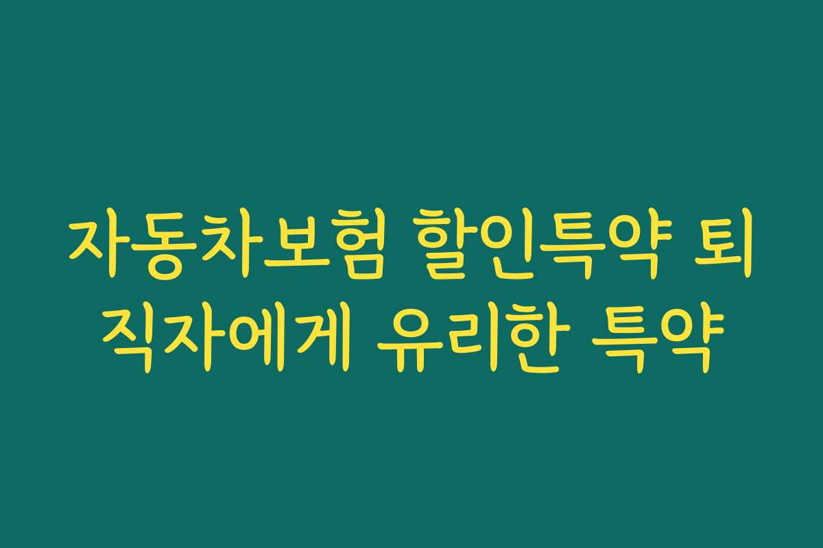 자동차보험 할인특약 퇴직자에게 유리한 특약