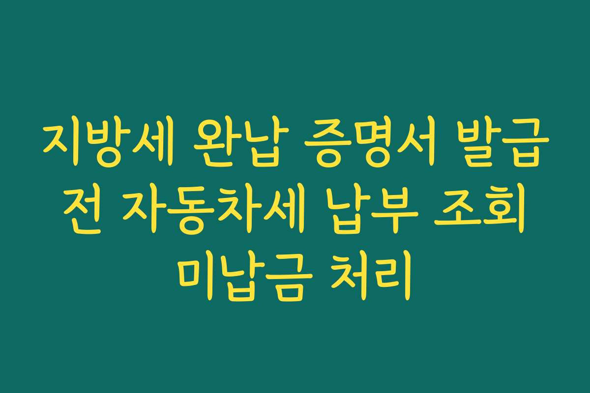 지방세 완납 증명서 발급 전 자동차세 납부 조회 미납금 처리