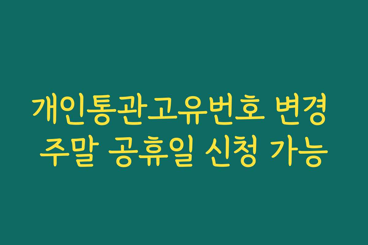 개인통관고유번호 변경 주말 공휴일 신청 가능