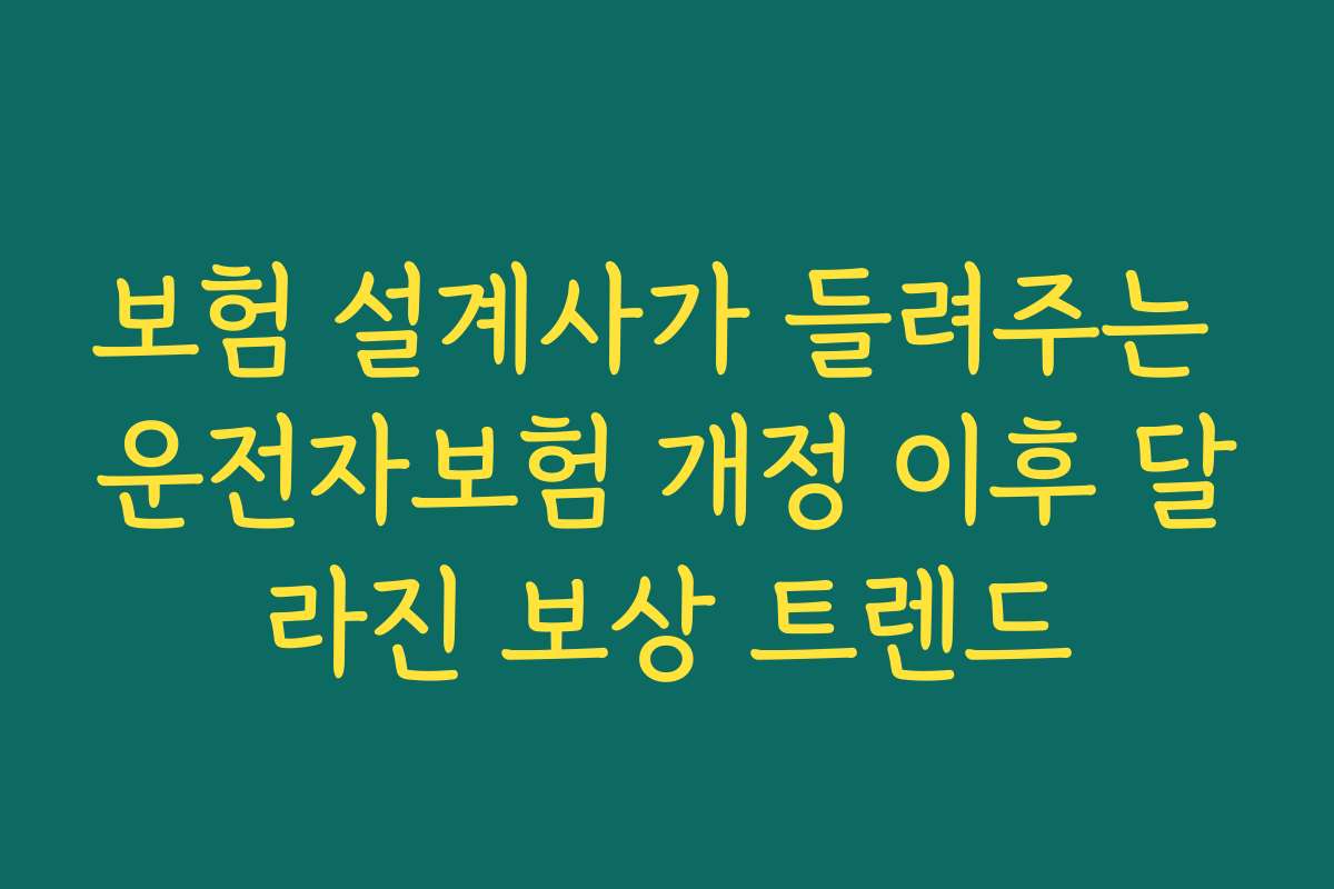 보험 설계사가 들려주는 운전자보험 개정 이후 달라진 보상 트렌드