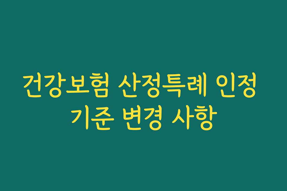 건강보험 산정특례 인정 기준 변경 사항