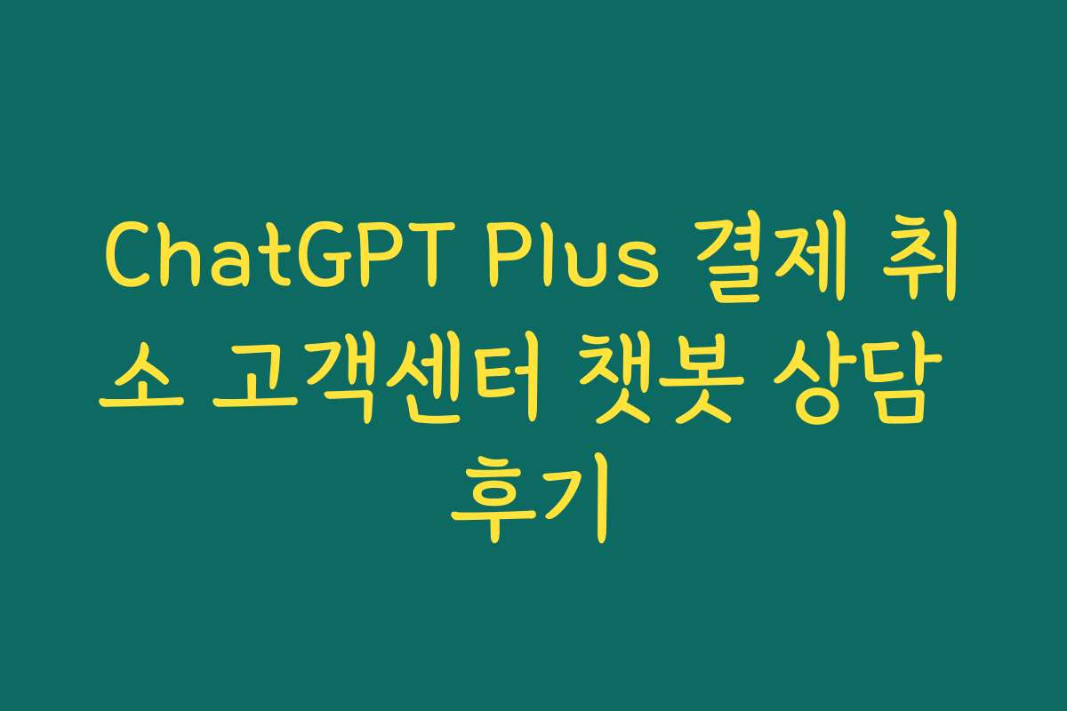 ChatGPT Plus 결제 취소 고객센터 챗봇 상담 후기