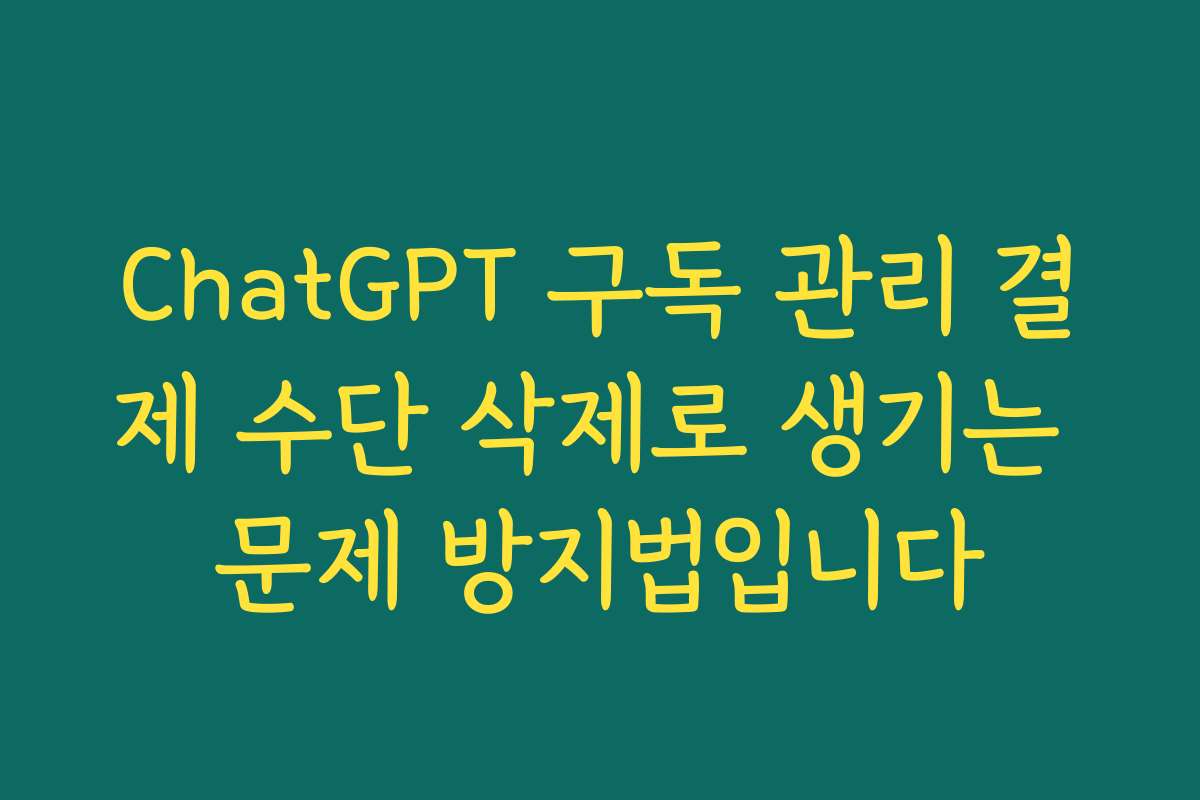 ChatGPT 구독 관리 결제 수단 삭제로 생기는 문제 방지법입니다