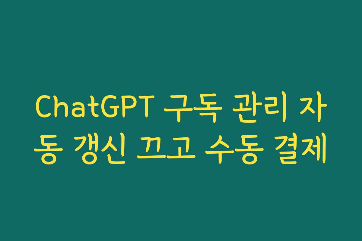 ChatGPT 구독 관리 자동 갱신 끄고 수동 결제