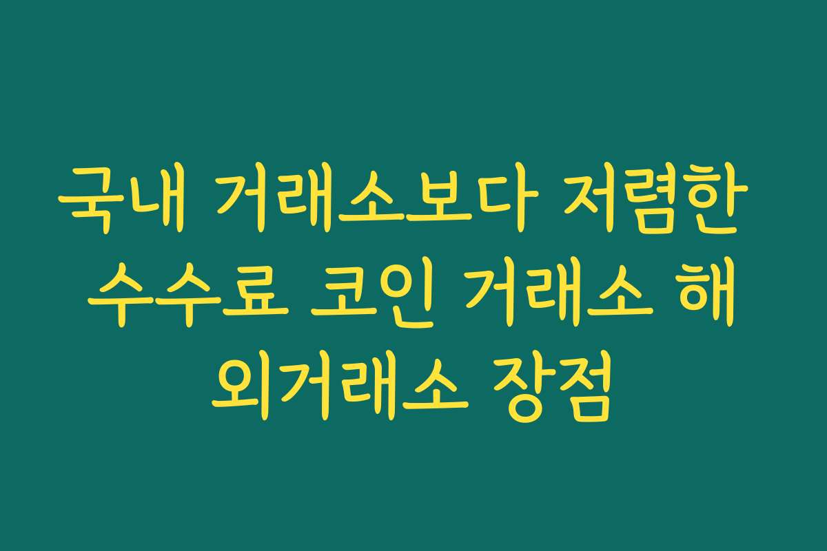 국내 거래소보다 저렴한 수수료 코인 거래소 해외거래소 장점