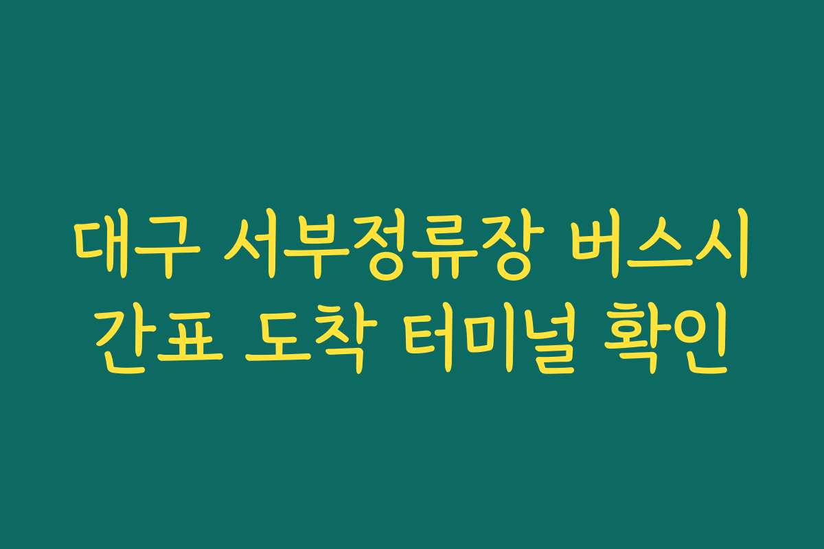 대구 서부정류장 버스시간표 도착 터미널 확인